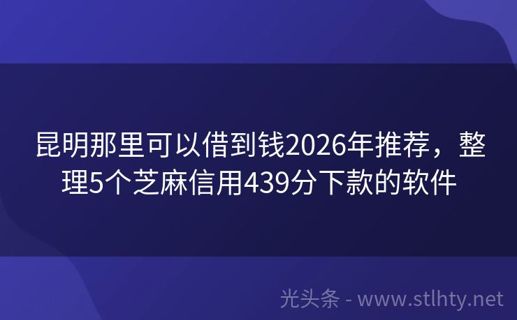 昆明那里可以借到钱2026年推荐，整理5个芝麻信用439分下款的软件