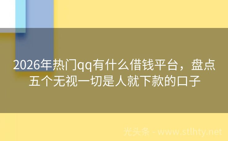 2026年热门qq有什么借钱平台，盘点五个无视一切是人就下款的口子