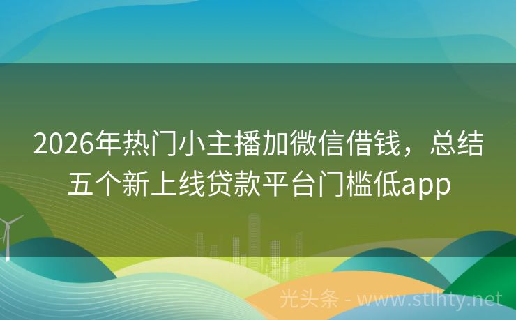 2026年热门小主播加微信借钱，总结五个新上线贷款平台门槛低app