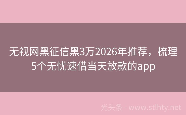 无视网黑征信黑3万2026年推荐，梳理5个无忧速借当天放款的app