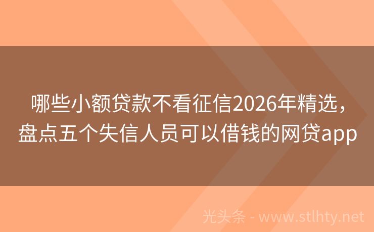 哪些小额贷款不看征信2026年精选，盘点五个失信人员可以借钱的网贷app