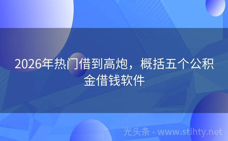 2026年热门借到高炮，概括五个公积金借钱软件