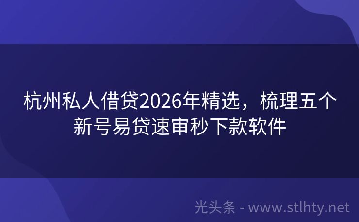 杭州私人借贷2026年精选，梳理五个新号易贷速审秒下款软件