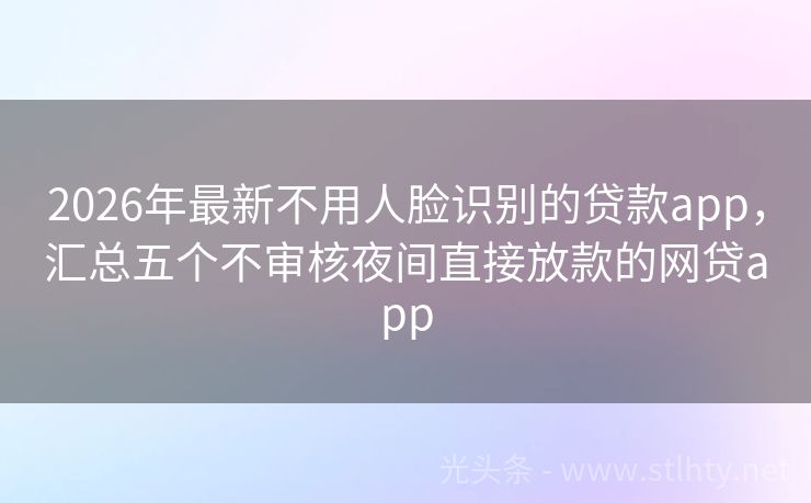 2026年最新不用人脸识别的贷款app，汇总五个不审核夜间直接放款的网贷app