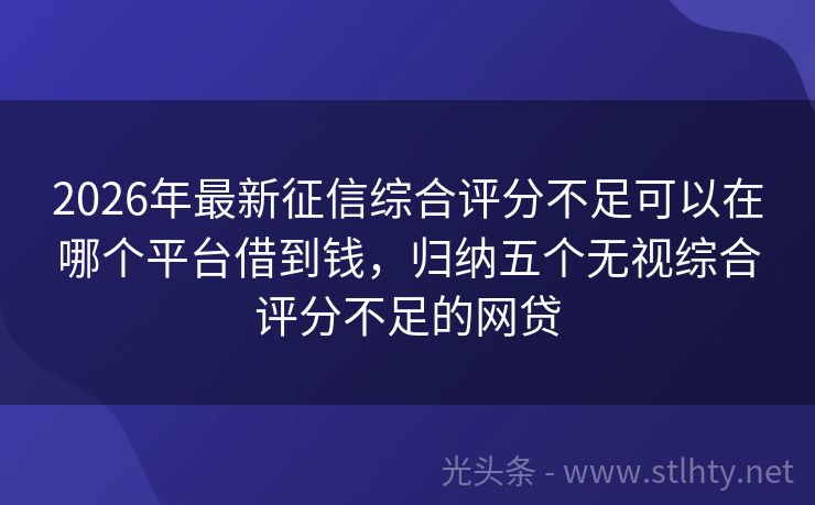 2026年最新征信综合评分不足可以在哪个平台借到钱，归纳五个无视综合评分不足的网贷