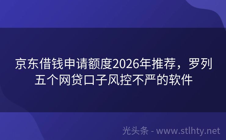 京东借钱申请额度2026年推荐，罗列五个网贷口子风控不严的软件