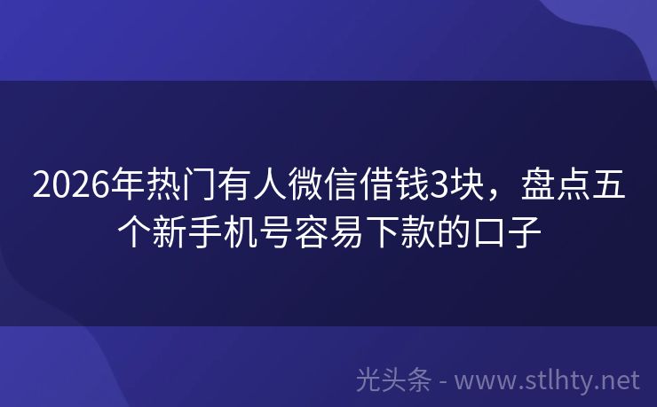 2026年热门有人微信借钱3块，盘点五个新手机号容易下款的口子