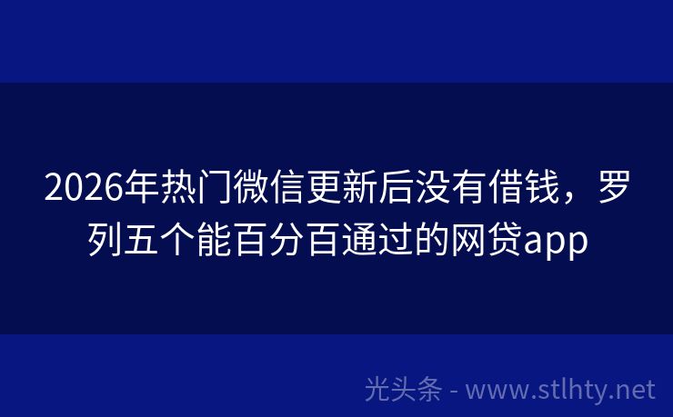 2026年热门微信更新后没有借钱，罗列五个能百分百通过的网贷app