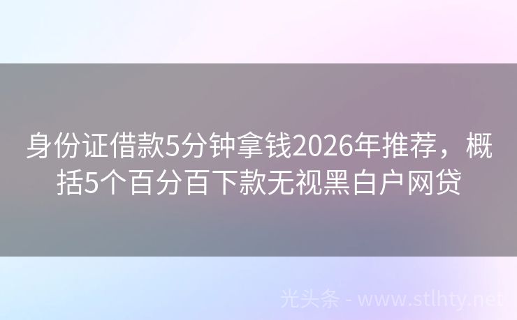 身份证借款5分钟拿钱2026年推荐，概括5个百分百下款无视黑白户网贷