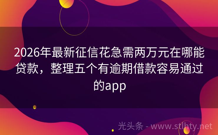 2026年最新征信花急需两万元在哪能贷款，整理五个有逾期借款容易通过的app
