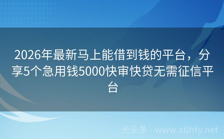2026年最新马上能借到钱的平台，分享5个急用钱5000快审快贷无需征信平台