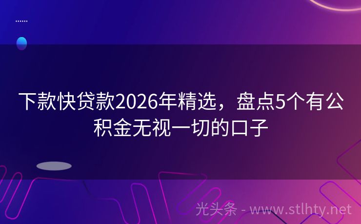 下款快贷款2026年精选，盘点5个有公积金无视一切的口子