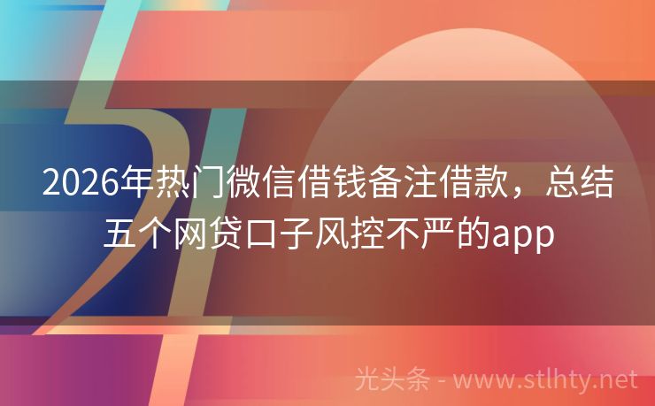 2026年热门微信借钱备注借款，总结五个网贷口子风控不严的app