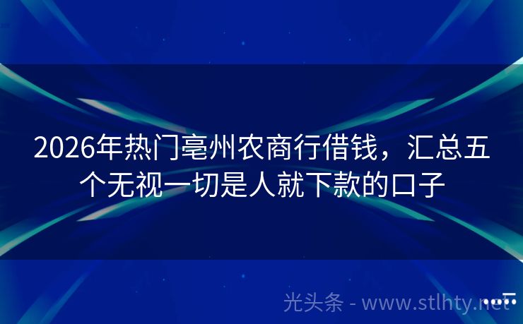 2026年热门亳州农商行借钱，汇总五个无视一切是人就下款的口子