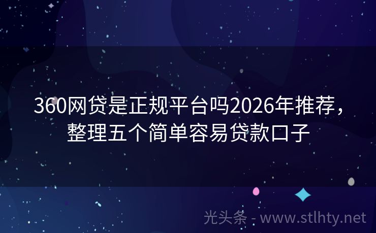 360网贷是正规平台吗2026年推荐，整理五个简单容易贷款口子