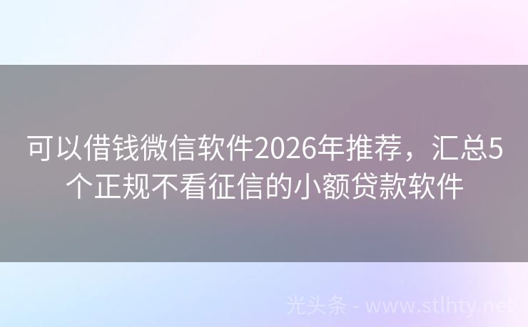 可以借钱微信软件2026年推荐，汇总5个正规不看征信的小额贷款软件