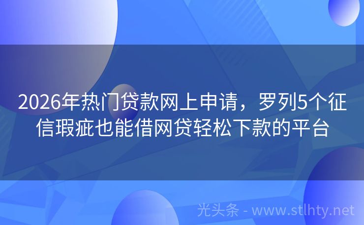 2026年热门贷款网上申请，罗列5个征信瑕疵也能借网贷轻松下款的平台