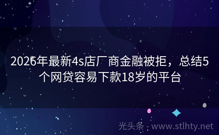 2026年最新4s店厂商金融被拒，总结5个网贷容易下款18岁的平台