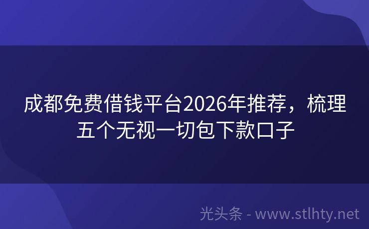 成都免费借钱平台2026年推荐，梳理五个无视一切包下款口子