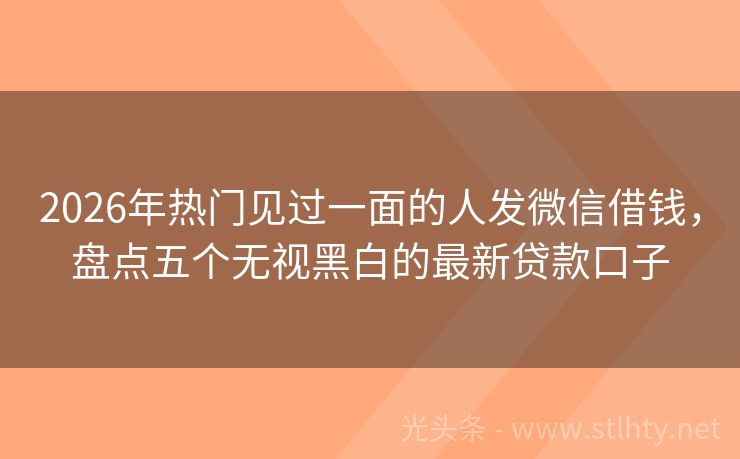 2026年热门见过一面的人发微信借钱，盘点五个无视黑白的最新贷款口子