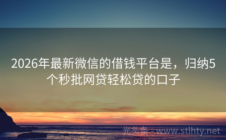 2026年最新微信的借钱平台是，归纳5个秒批网贷轻松贷的口子