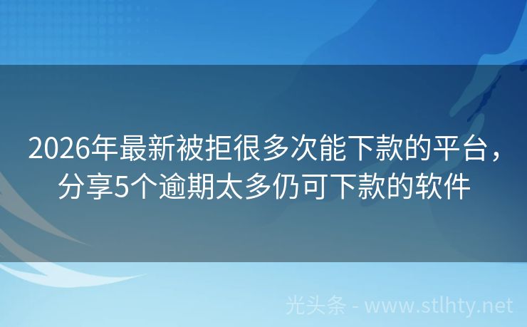 2026年最新被拒很多次能下款的平台，分享5个逾期太多仍可下款的软件