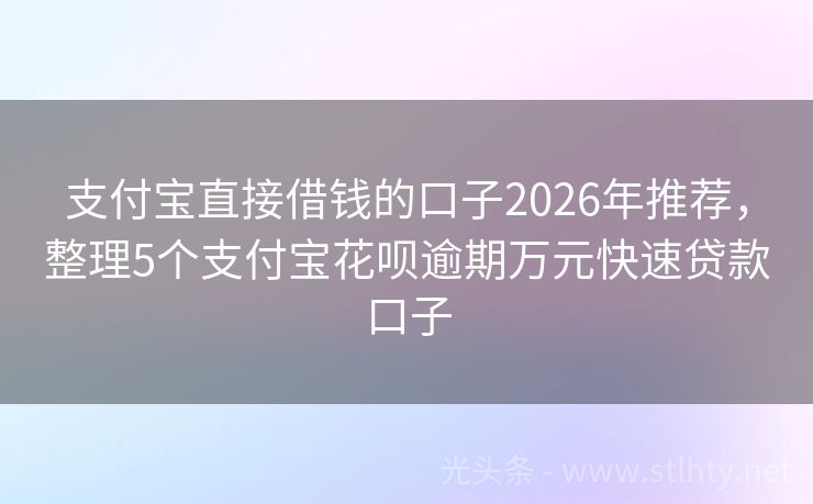 支付宝直接借钱的口子2026年推荐，整理5个支付宝花呗逾期万元快速贷款口子