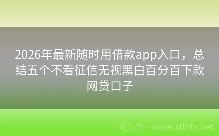 2026年最新随时用借款app入口，总结五个不看征信无视黑白百分百下款网贷口子