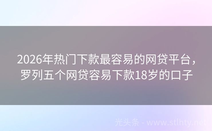 2026年热门下款最容易的网贷平台，罗列五个网贷容易下款18岁的口子