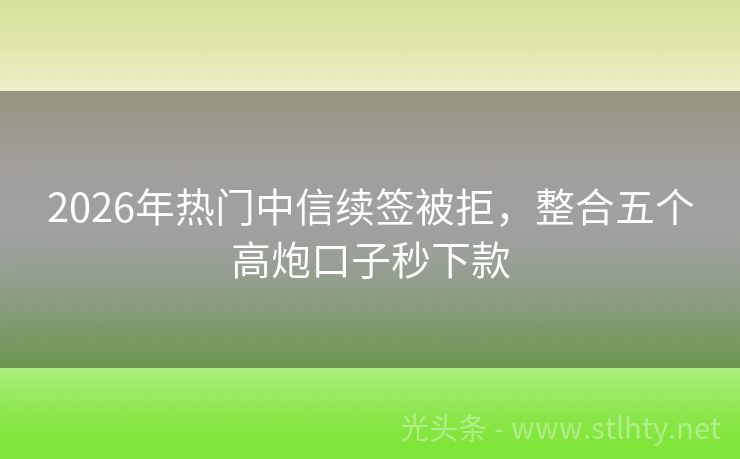 2026年热门中信续签被拒，整合五个高炮口子秒下款