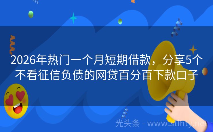 2026年热门一个月短期借款，分享5个不看征信负债的网贷百分百下款口子