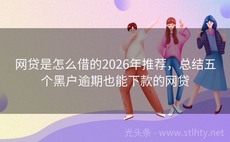 网贷是怎么借的2026年推荐，总结五个黑户逾期也能下款的网贷