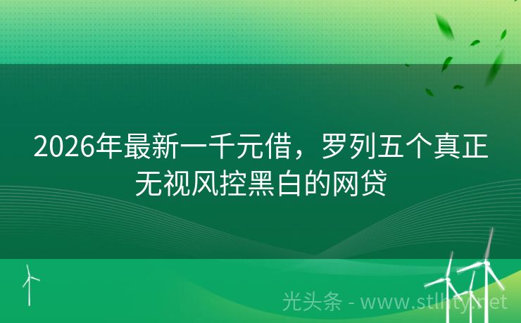 2026年最新一千元借，罗列五个真正无视风控黑白的网贷