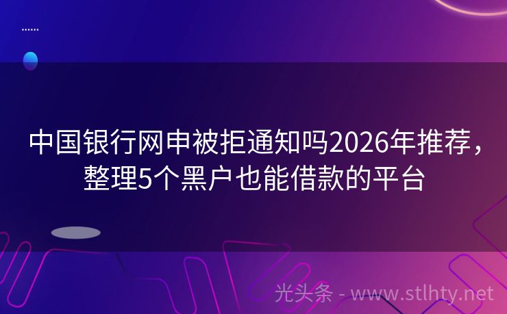 中国银行网申被拒通知吗2026年推荐，整理5个黑户也能借款的平台
