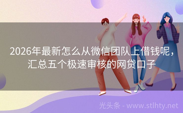 2026年最新怎么从微信团队上借钱呢，汇总五个极速审核的网贷口子