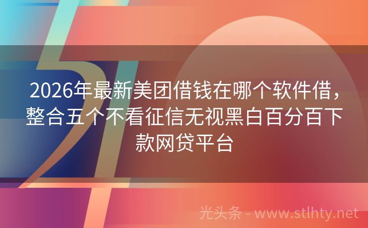 2026年最新美团借钱在哪个软件借，整合五个不看征信无视黑白百分百下款网贷平台