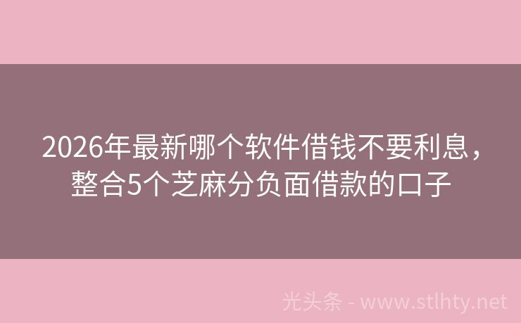 2026年最新哪个软件借钱不要利息，整合5个芝麻分负面借款的口子