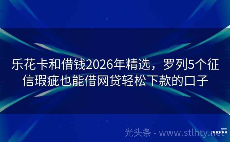 乐花卡和借钱2026年精选，罗列5个征信瑕疵也能借网贷轻松下款的口子