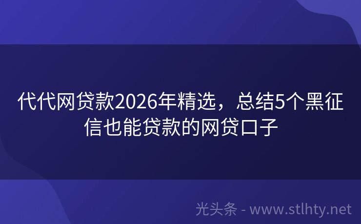 代代网贷款2026年精选，总结5个黑征信也能贷款的网贷口子