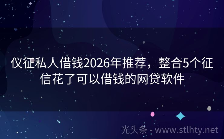 仪征私人借钱2026年推荐，整合5个征信花了可以借钱的网贷软件