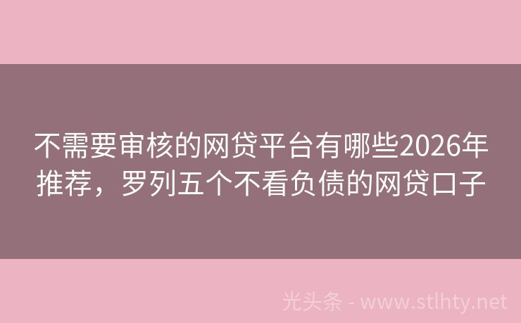不需要审核的网贷平台有哪些2026年推荐，罗列五个不看负债的网贷口子