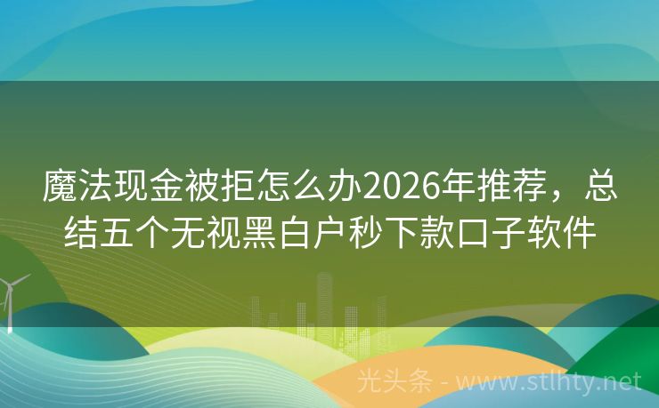 魔法现金被拒怎么办2026年推荐，总结五个无视黑白户秒下款口子软件