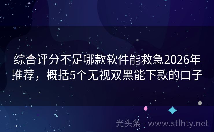 综合评分不足哪款软件能救急2026年推荐，概括5个无视双黑能下款的口子