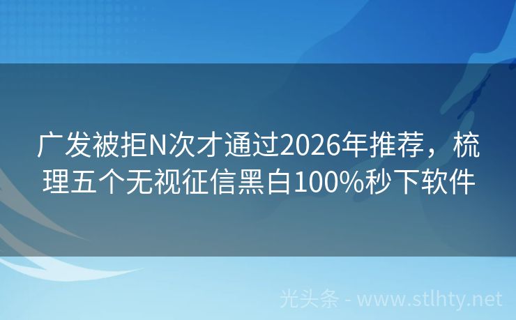 广发被拒N次才通过2026年推荐，梳理五个无视征信黑白100%秒下软件
