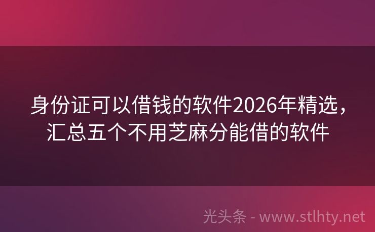 身份证可以借钱的软件2026年精选，汇总五个不用芝麻分能借的软件