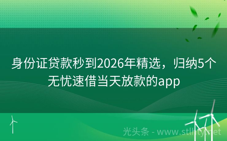 身份证贷款秒到2026年精选，归纳5个无忧速借当天放款的app