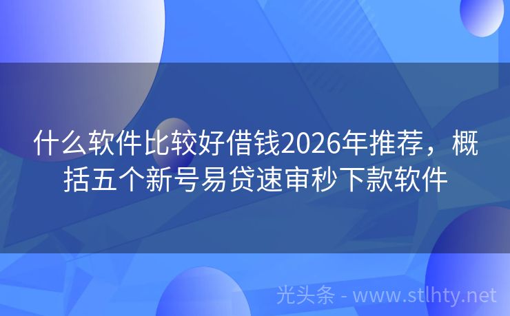 什么软件比较好借钱2026年推荐，概括五个新号易贷速审秒下款软件