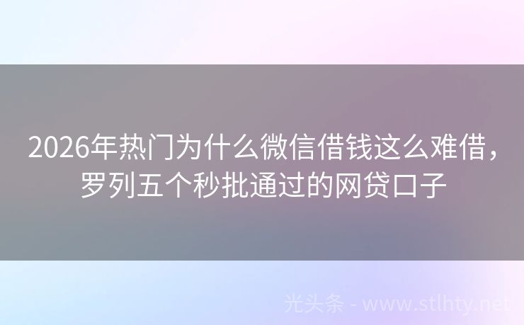 2026年热门为什么微信借钱这么难借，罗列五个秒批通过的网贷口子