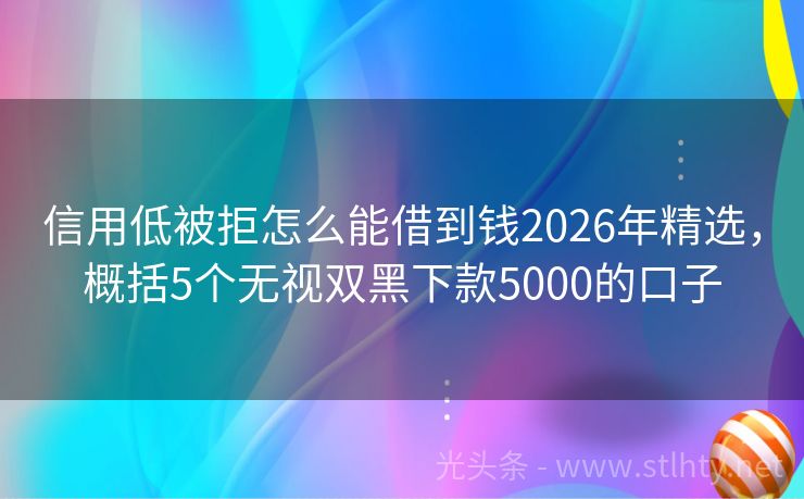信用低被拒怎么能借到钱2026年精选，概括5个无视双黑下款5000的口子