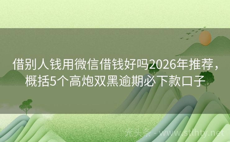 借别人钱用微信借钱好吗2026年推荐，概括5个高炮双黑逾期必下款口子